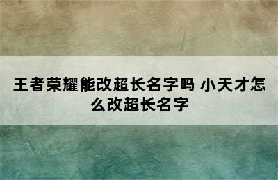 王者荣耀能改超长名字吗 小天才怎么改超长名字